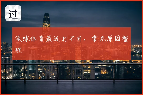 滚球体育最近打不开,常见原因整理