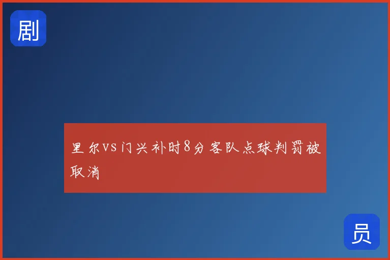 里尔vs门兴补时8分客队点球判罚被取消
