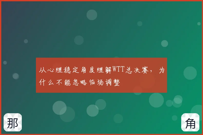 从心理稳定角度理解WTT总决赛,为什么不能忽略临场调整