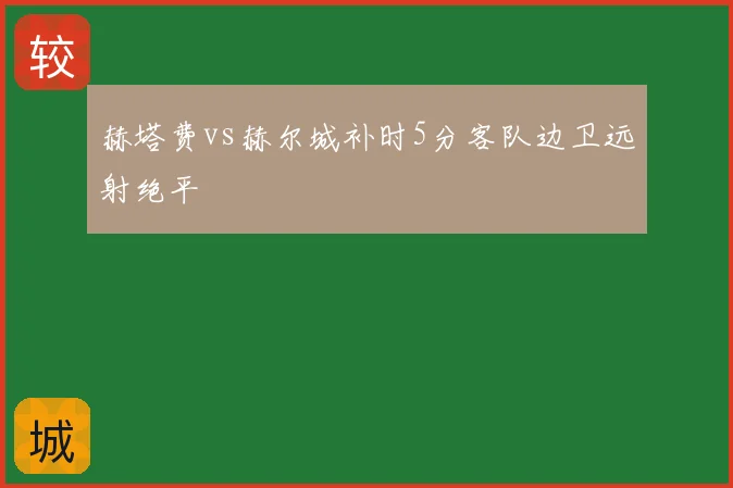 赫塔费vs赫尔城补时5分客队边卫远射绝平