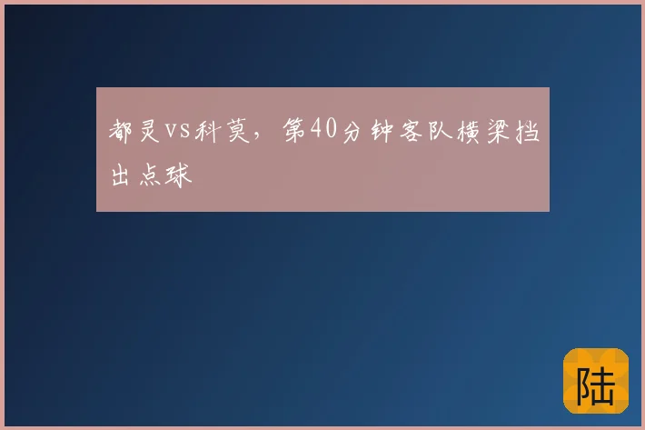 都灵vs科莫,第40分钟客队横梁挡出点球