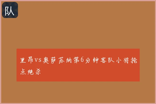 里昂vs奥萨苏纳第6分钟客队小将抢点绝杀