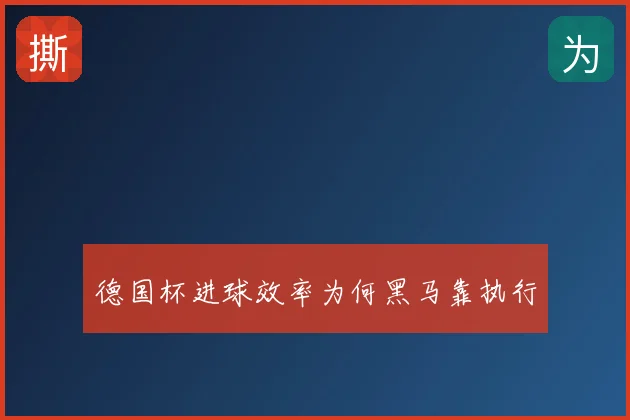 德国杯进球效率为何黑马靠执行