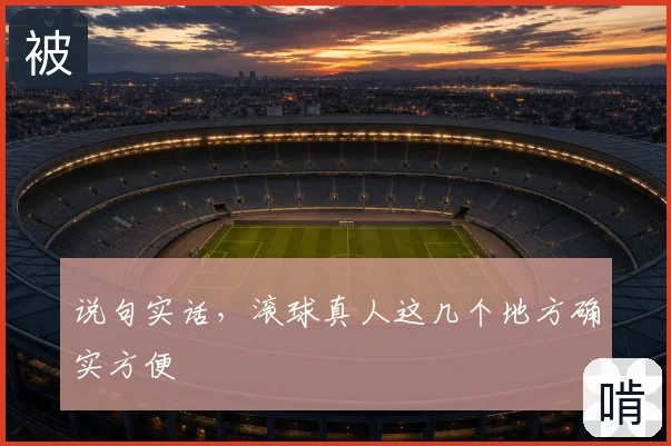 说句实话,滚球真人这几个地方确实方便