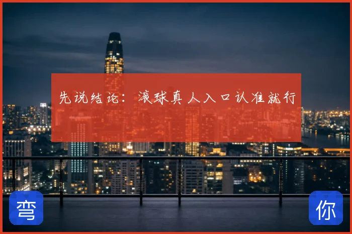 先说结论:滚球真人入口认准就行