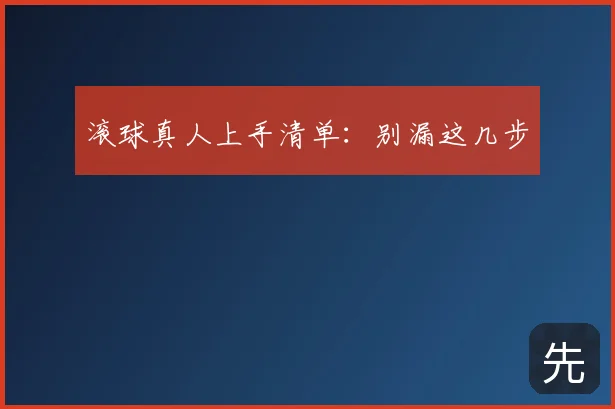 滚球真人上手清单:别漏这几步