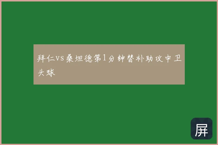 拜仁vs桑坦德第1分钟替补助攻中卫头球