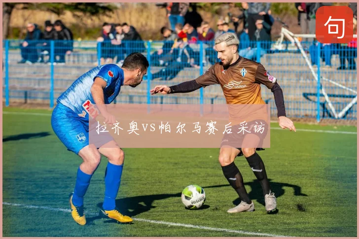 拉齐奥vs帕尔马赛后采访