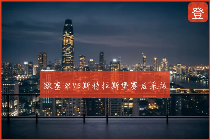 欧塞尔vs斯特拉斯堡赛后采访