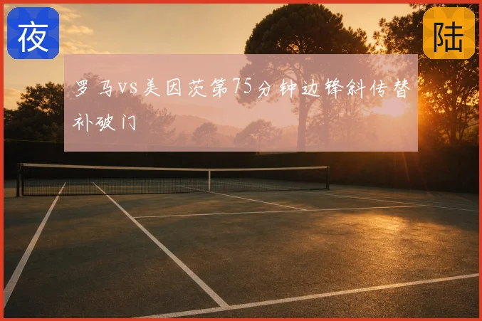 罗马vs美因茨第75分钟边锋斜传替补破门